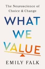 A book cover that reads, "What We Value: The Neuroscience of Choice & Change by Emily Falk."